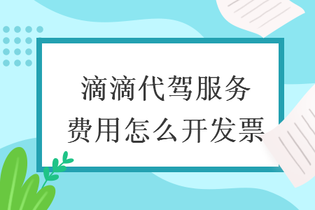 滴滴代駕服務費用怎么開發(fā)票