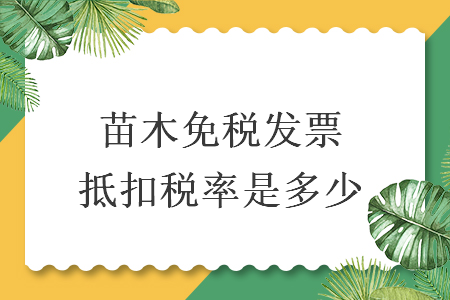 苗木免稅發(fā)票抵扣稅率是多少  　　導(dǎo)讀：
