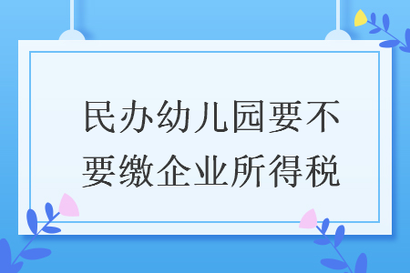 民辦幼兒園要不要繳企業(yè)所得稅