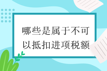 哪些是屬于不可以抵扣進項稅額