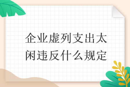 企業(yè)虛列支出太閑違反什么規(guī)定
