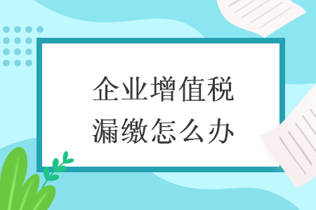 企業(yè)增值稅漏繳怎么辦