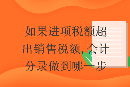 如果進項稅額超出銷售稅額,會計分錄做到哪一步
