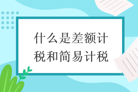 什么是差額計稅和簡易計稅
