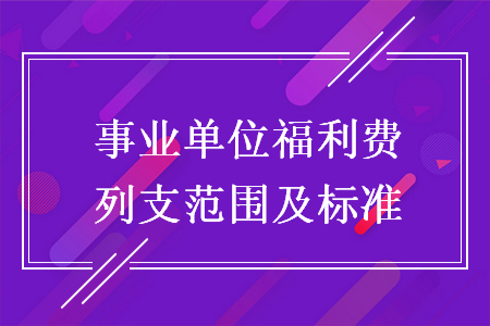 事業(yè)單位福利費(fèi)列支范圍及標(biāo)準(zhǔn)