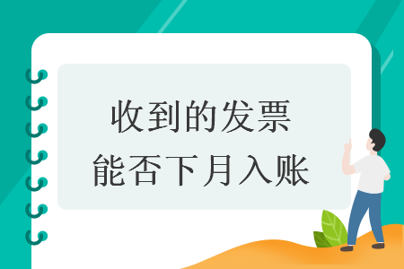 收到的發(fā)票能否下月入賬