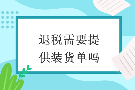 退稅需要提供裝貨單嗎