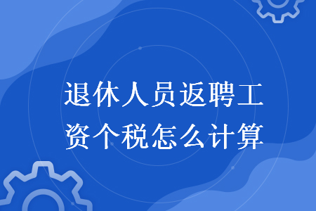 退休人員返聘工資個(gè)稅怎么計(jì)算