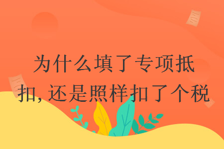 為什么填了專項(xiàng)抵扣,還是照樣扣了個(gè)稅