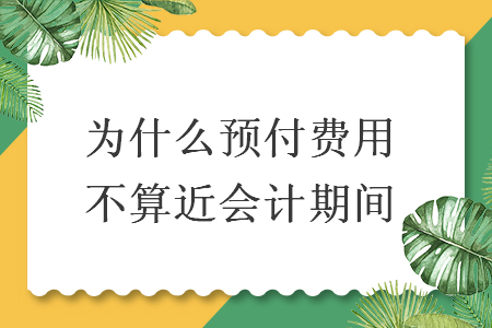 為什么預(yù)付費用不算近會計期間