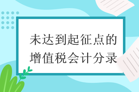 未達(dá)到起征點(diǎn)的增值稅會(huì)計(jì)分錄