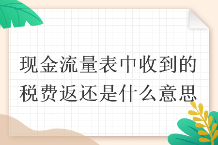 現(xiàn)金流量表中收到的稅費返還是什么意思