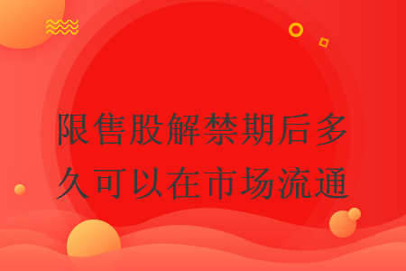 限售股解禁期后多久可以在市場流通