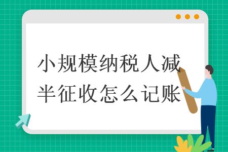 小規(guī)模納稅人減半征收怎么記賬