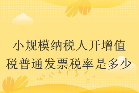 小規(guī)模納稅人開增值稅普通發(fā)票稅率是多少