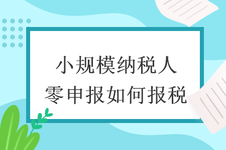 小規(guī)模納稅人零申報(bào)如何報(bào)稅