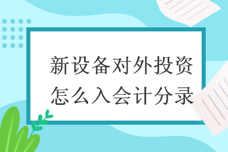 新設(shè)備對外投資怎么入會計分錄