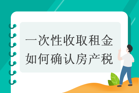 一次性收取租金如何確認(rèn)房產(chǎn)稅