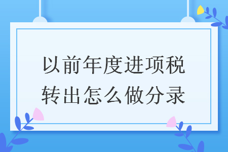 以前年度進項稅轉(zhuǎn)出怎么做分錄