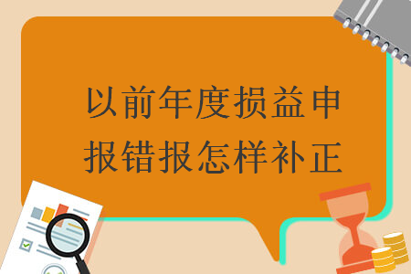 以前年度損益申報(bào)錯報(bào)怎樣補(bǔ)正
