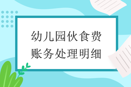 幼兒園伙食費(fèi)賬務(wù)處理明細(xì)