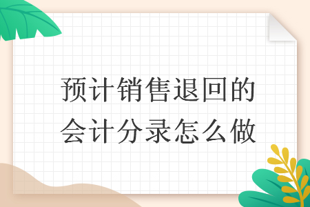 預(yù)計(jì)銷售退回的會(huì)計(jì)分錄怎么做