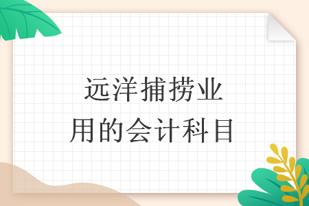 遠(yuǎn)洋捕撈業(yè)用的會計科目