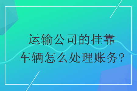 運輸公司的掛靠車輛怎么處理賬務?