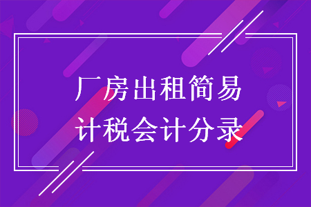 廠房出租簡易計稅會計分錄
