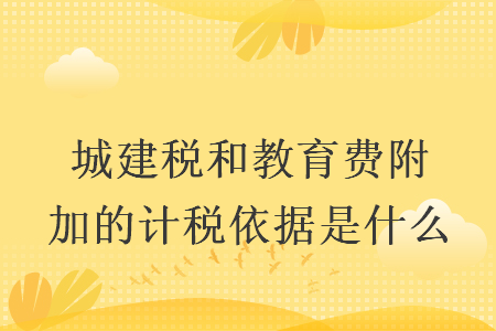 城建稅和教育費(fèi)附加的計(jì)稅依據(jù)是什么