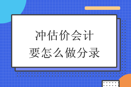 沖估價(jià)會計(jì)要怎么做分錄