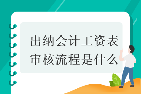 出納會(huì)計(jì)工資表審核流程是什么