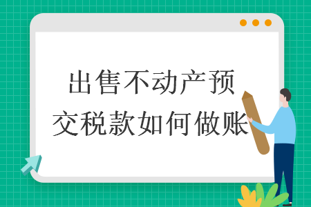 出售不動產(chǎn)預(yù)交稅款如何做賬