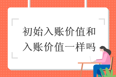 初始入賬價值和入賬價值一樣嗎