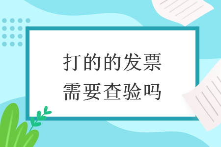 打的的發(fā)票需要查驗嗎