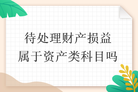 待處理財產(chǎn)損益屬于資產(chǎn)類科目嗎