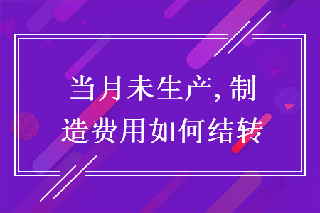 當(dāng)月未生產(chǎn),制造費用如何結(jié)轉(zhuǎn)