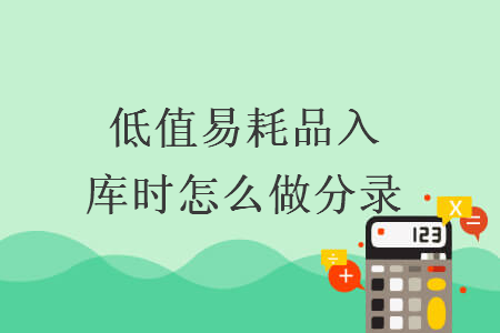 低值易耗品入庫時怎么做分錄