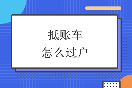 抵賬車怎么過戶