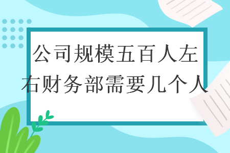 公司規(guī)模五百人左右財(cái)務(wù)部需要幾個(gè)人