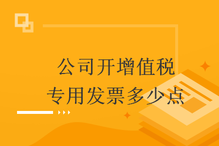 公司開增值稅專用發(fā)票多少點