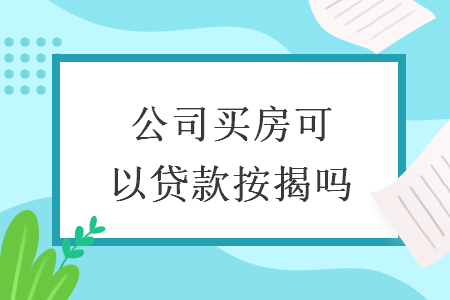公司買房可以貸款按揭嗎