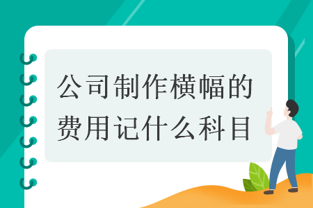 公司制作橫幅的費(fèi)用記什么科目