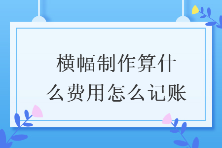橫幅制作算什么費(fèi)用怎么記賬
