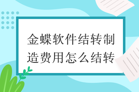 金蝶軟件結(jié)轉(zhuǎn)制造費(fèi)用怎么結(jié)轉(zhuǎn)