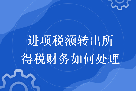 進(jìn)項(xiàng)稅額轉(zhuǎn)出所得稅財務(wù)如何處理