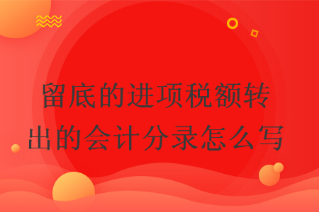 留底的進(jìn)項(xiàng)稅額轉(zhuǎn)出的會(huì)計(jì)分錄怎么寫