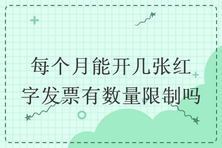 每個月能開幾張紅字發(fā)票有數量限制嗎