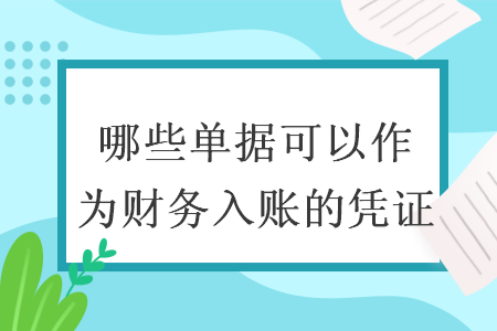 哪些單據(jù)可以作為財務入賬的憑證