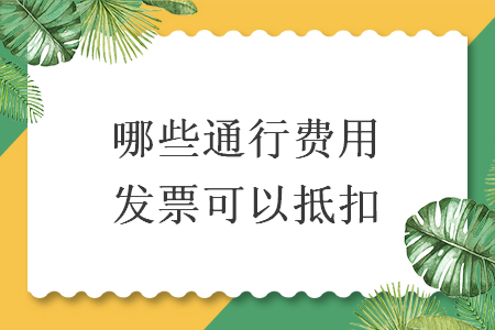 哪些通行費(fèi)用發(fā)票可以抵扣